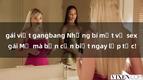 gái việt gangbang Những bí mật về sex gái Mỹ mà bạn cần biết ngay lập tức!