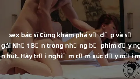 sex bác sĩ Cùng khám phá vẻ đẹp và sức gợi cảm của sex gái Nhật Bản trong những bộ phim đầy nghệ thuật và cuốn hút. Hãy trải nghiệm cảm xúc đầy mới mẻ và sống động từ những cảnh quay tinh tế và quyến 