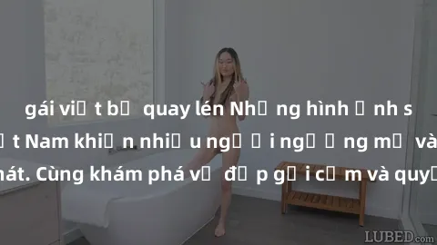gái việt bị quay lén Những hình ảnh sex gái sinh viên Việt Nam khiến nhiều người ngưỡng mộ và thèm khát. Cùng khám phá vẻ đẹp gợi cảm và quyến rũ của những cô gái trẻ này.
