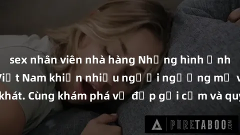 sex nhân viên nhà hàng Những hình ảnh sex gái sinh viên Việt Nam khiến nhiều người ngưỡng mộ và thèm khát. Cùng khám phá vẻ đẹp gợi cảm và quyến rũ của những cô gái trẻ này.