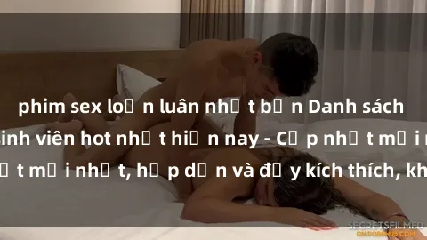 phim sex loạn luân nhật bản Danh sách sex gái Việt Nam sinh viên hot nhất hiện nay - Cập nhật mới nhất, hấp dẫn và đầy kích thích, không thể bỏ qua!