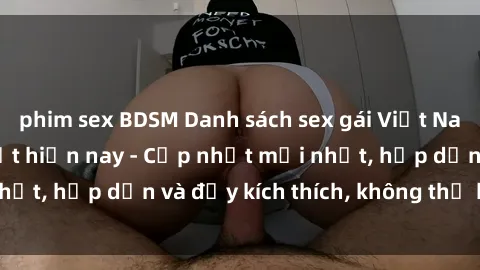 phim sex BDSM Danh sách sex gái Việt Nam sinh viên hot nhất hiện nay - Cập nhật mới nhất, hấp dẫn và đầy kích thích, không thể bỏ qua!