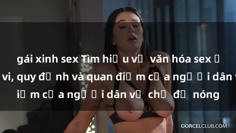 gái xinh sex Tìm hiểu về văn hóa sex ở Việt Nam: Hành vi, quy định và quan điểm của người dân về chủ đề nóng