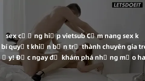sex cưỡng hiếp vietsub Cẩm nang sex không che: Những bí quyết khiến bạn trở thành chuyên gia trong chuyện ấy! Đọc ngay để khám phá những mẹo hay và bí quyết tình dục không che.