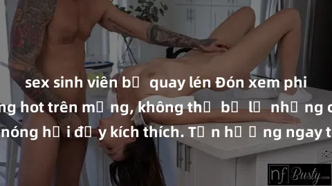 sex sinh viên bị quay lén Đón xem phim sex mới nhất đang hot trên mạng, không thể bỏ lỡ những cảnh nóng hổi đầy kích thích. Tận hưởng ngay trước khi bị xoá chóng mặt!