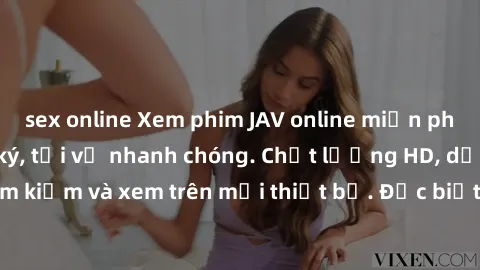 sex online Xem phim JAV online miễn phí không cần đăng ký, tải về nhanh chóng. Chất lượng HD, dễ dàng tìm kiếm và xem trên mọi thiết bị. Đặc biệt, không quảng cáo làm phiền.