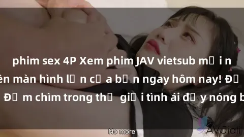 phim sex 4P Xem phim JAV vietsub mới nhất và hấp dẫn trên màn hình lớn của bạn ngay hôm nay! Đắm chìm trong thế giới tình ái đầy nóng bỏng và kích thích.