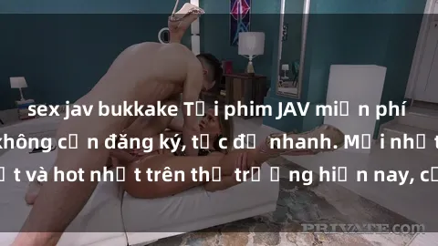 sex jav bukkake Tải phim JAV miễn phí chất lượng cao, không cần đăng ký, tốc độ nhanh. Mới nhất và hot nhất trên thị trường hiện nay, cập nhật hàng ngày.