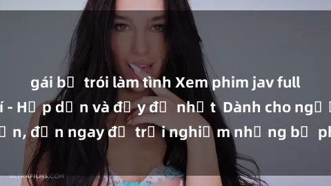 gái bị trói làm tình Xem phim jav full HD online miễn phí - Hấp dẫn và đầy đủ nhất  Dành cho người lớn, đến ngay để trải nghiệm những bộ phim hấp dẫn và hấp dẫn.