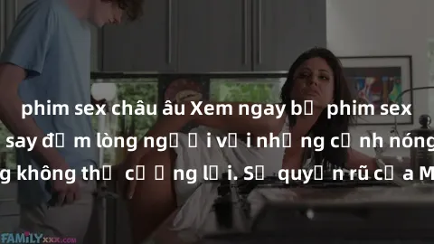 phim sex châu âu Xem ngay bộ phim sex milf hot nhất, làm say đắm lòng người với những cảnh nóng bỏng không thể cưỡng lại. Sự quyến rũ của MILF sẽ khiến bạn mãnh liệt!