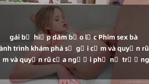 gái bị hiếp dâm bạo lực Phim sex bà mẹ nóng bỏng: Hành trình khám phá sự gợi cảm và quyến rũ của người phụ nữ trưởng thành.