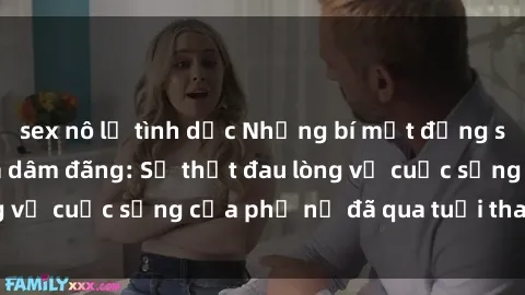 sex nô lệ tình dục Những bí mật đằng sau vẻ ngoài gái già dâm đãng: Sự thật đau lòng về cuộc sống của phụ nữ đã qua tuổi thanh xuân