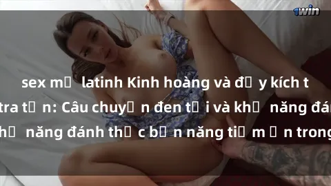 sex mỹ latinh Kinh hoàng và đầy kích thích với phim sex tra tấn: Câu chuyện đen tối và khả năng đánh thức bản năng tiềm ẩn trong con người