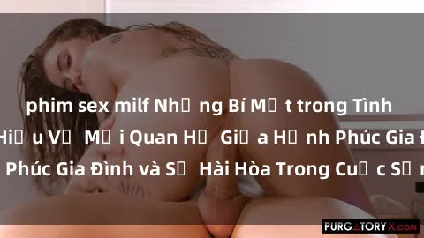 phim sex milf Những Bí Mật trong Tình Dục Gia Đình: Tìm Hiểu Về Mối Quan Hệ Giữa Hạnh Phúc Gia Đình và Sự Hài Hòa Trong Cuộc Sống Tình Dục