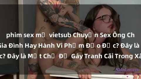 phim sex mỹ vietsub Chuyện Sex Ông Cháu: Mối Quan Hệ Gia Đình Hay Hành Vi Phạm Đạo Đức? Đây là Một Chủ Đề Gây Tranh Cãi Trong Xã Hội Hiện Nay.