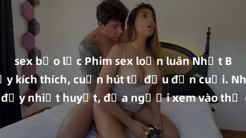 sex bạo lực Phim sex loạn luân Nhật Bản: Hành động đầy kích thích, cuốn hút từ đầu đến cuối. Những cảnh quay đầy nhiệt huyết, đưa người xem vào thế giới độc đáo của tình thân. Đừng bỏ lỡ!