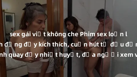 sex gái việt không che Phim sex loạn luân Nhật Bản: Hành động đầy kích thích, cuốn hút từ đầu đến cuối. Những cảnh quay đầy nhiệt huyết, đưa người xem vào thế giới độc đáo của tình thân. Đừng bỏ lỡ!