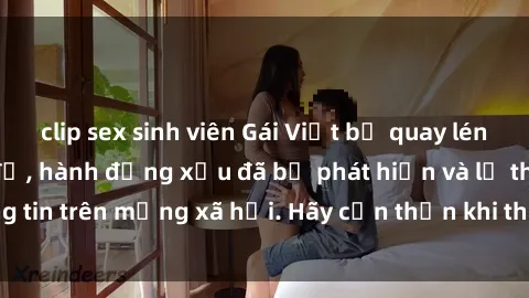 clip sex sinh viên Gái Việt bị quay lén trong phòng thay đồ, hành động xấu đã bị phát hiện và lộ thông tin trên mạng xã hội. Hãy cẩn thận khi thay đồ ở nơi công cộng!