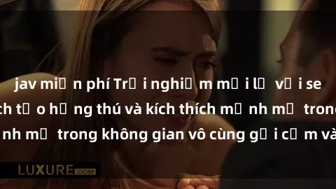 jav miễn phí Trải nghiệm mới lạ với sex phòng tắm - Cách tạo hứng thú và kích thích mạnh mẽ trong không gian vô cùng gợi cảm và lãng mạn