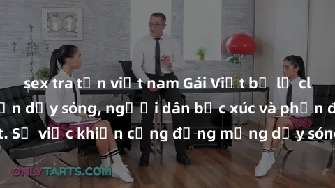 sex tra tấn việt nam Gái Việt bị lộ clip sex khiến dư luận dậy sóng, người dân bức xúc và phản đối gay gắt. Sự việc khiến cộng đồng mạng dậy sóng và yêu cầu xử lý nghiêm ngặt.