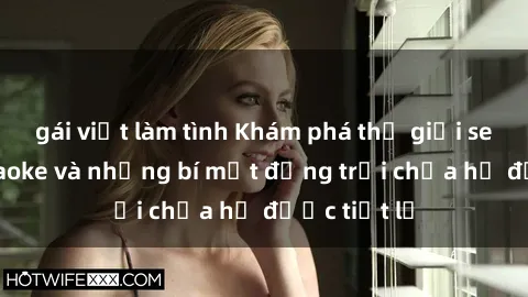 gái việt làm tình Khám phá thế giới sex quán karaoke và những bí mật động trời chưa hề được tiết lộ