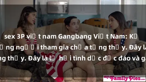 sex 3P việt nam Gangbang Việt Nam: Kỷ lục mới với số lượng người tham gia chưa từng thấy. Đây là lễ hội tình dục độc đáo và gây sốc.