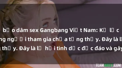 bạo dâm sex Gangbang Việt Nam: Kỷ lục mới với số lượng người tham gia chưa từng thấy. Đây là lễ hội tình dục độc đáo và gây sốc.
