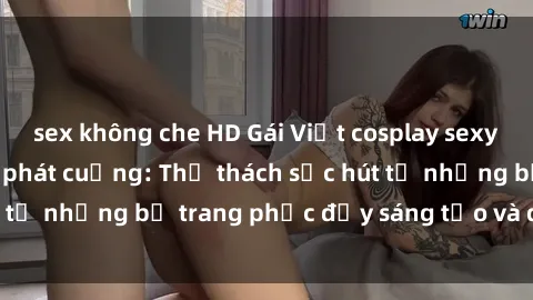 sex không che HD Gái Việt cosplay sexy khiến fan hâm mộ phát cuồng: Thử thách sức hút từ những bộ trang phục đầy sáng tạo và quyến rũ!
