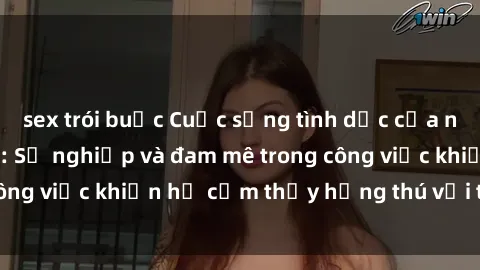 sex trói buộc Cuộc sống tình dục của nhân viên văn phòng: Sự nghiệp và đam mê trong công việc khiến họ cảm thấy hứng thú với tình dục?
