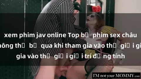 xem phim jav online Top bộ phim sex châu âu nổi tiếng không thể bỏ qua khi tham gia vào thế giới giải trí đồng tính