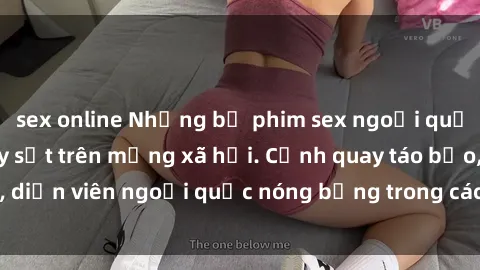 sex online Những bộ phim sex ngoại quốc nổi tiếng và gây sốt trên mạng xã hội. Cảnh quay táo bạo, diễn viên ngoại quốc nóng bỏng trong các tác phẩm đỉnh cao.