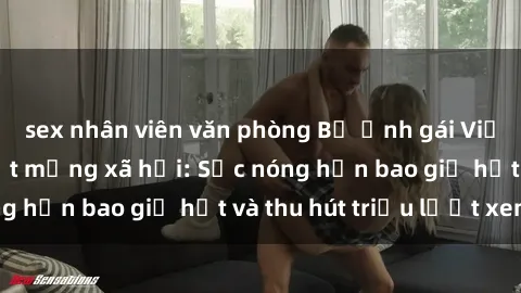 sex nhân viên văn phòng Bộ ảnh gái Việt Nam nude gây sốt mạng xã hội: Sắc nóng hơn bao giờ hết và thu hút triệu lượt xem