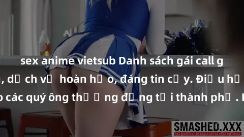 sex anime vietsub Danh sách gái call girl vip chất lượng, dịch vụ hoàn hảo, đáng tin cậy. Điều hấp dẫn cho các quý ông thượng đẳng tại thành phố. Hãy nhấc máy và đặt lịch ngay!