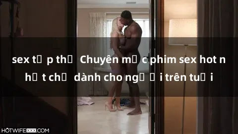 sex tập thể Chuyên mục phim sex hot nhất chỉ dành cho người trên tuổi