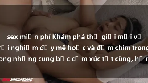 sex miễn phí Khám phá thế giới mới với sex người lớn: trải nghiệm đầy mê hoặc và đắm chìm trong những cung bậc cảm xúc tột cùng, hứng khởi và cuốn hút.