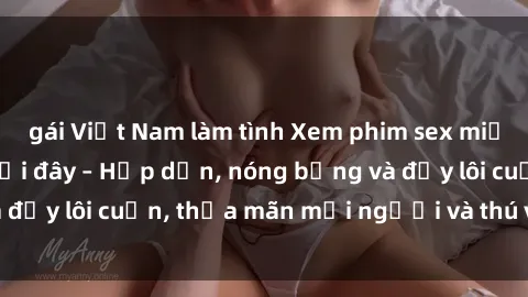 gái Việt Nam làm tình Xem phim sex miễn phí online ngay tại đây – Hấp dẫn, nóng bỏng và đầy lôi cuốn, thỏa mãn mọi người và thú vui của bạn!