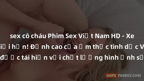 sex cô cháu Phim Sex Việt Nam HD - Xem ngay và không giới hạn! Đỉnh cao của ẩm thực tình dục Việt Nam được tái hiện với chất lượng hình ảnh sắc nét. Hãy thưởng thức ngay!