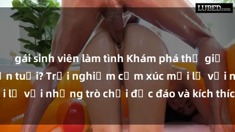 gái sinh viên làm tình Khám phá thế giới sex trực tuyến: Hơn tuổi? Trải nghiệm cảm xúc mới lạ với những trò chơi độc đáo và kích thích người lớn