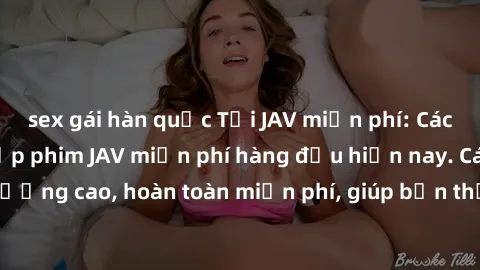 sex gái hàn quốc Tải JAV miễn phí: Các trang web cung cấp phim JAV miễn phí hàng đầu hiện nay. Các tác phẩm chất lượng cao, hoàn toàn miễn phí, giúp bạn thỏa mãn niềm đam mê mà không tốn kém.