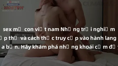 sex mẹ con việt nam Những trải nghiệm mới lạ với sex tập thể và cách thức truy cập vào hành lang đam mê của bạn. Hãy khám phá những khoái cảm đầy kích thích với tập thể hấp dẫn!