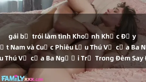 gái bị trói làm tình Khoảnh Khắc Đầy Kịch Tính: Sex  Việt Nam và Cuộc Phiêu Lưu Thú Vị của Ba Người Trẻ Trong Đêm Say Đắm