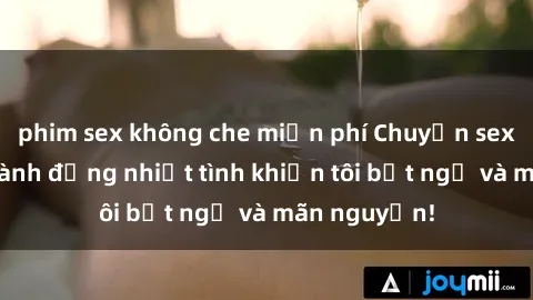 phim sex không che miễn phí Chuyện sex chị dâu: hành động nhiệt tình khiến tôi bất ngờ và mãn nguyện!