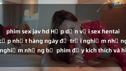 phim sex jav hd Hấp dẫn với sex hentai vietsub mới nhất, cập nhật hàng ngày để trải nghiệm những bộ phim đầy kích thích và hấp dẫn.